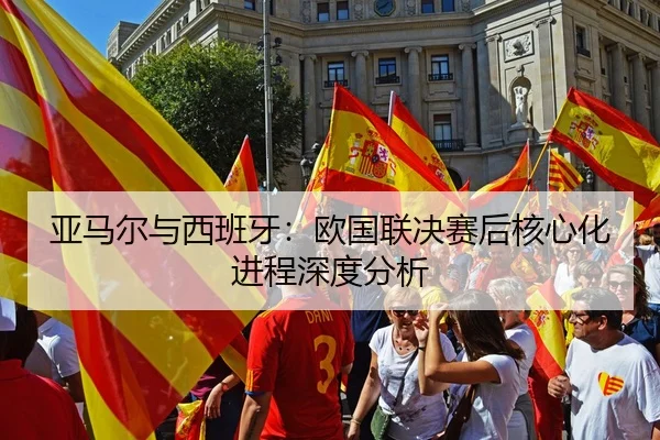 亚马尔与西班牙：欧国联决赛后核心化进程深度分析