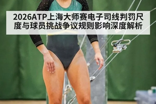 2026ATP上海大师赛电子司线判罚尺度与球员挑战争议规则影响深度解析