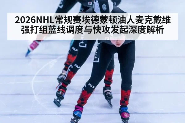 2026NHL常规赛埃德蒙顿油人麦克戴维强打组蓝线调度与快攻发起深度解析