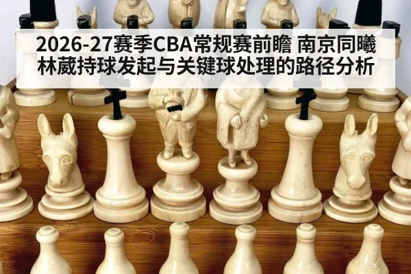 2026-27赛季CBA常规赛前瞻 南京同曦林葳持球发起与关键球处理的路径分析